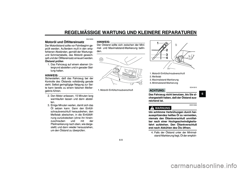 YAMAHA TDM 900 2005  Betriebsanleitungen (in German)  
REGELMÄSSIGE WARTUNG UND KLEINERE REPARATUREN 
6-9 
2
3
4
5
67
8
9
 
GAU19830 
Motoröl und Ölfiltereinsatz  
Der Motorölstand sollte vor Fahrtbeginn ge-
prüft werden. Außerdem muß in den emp-