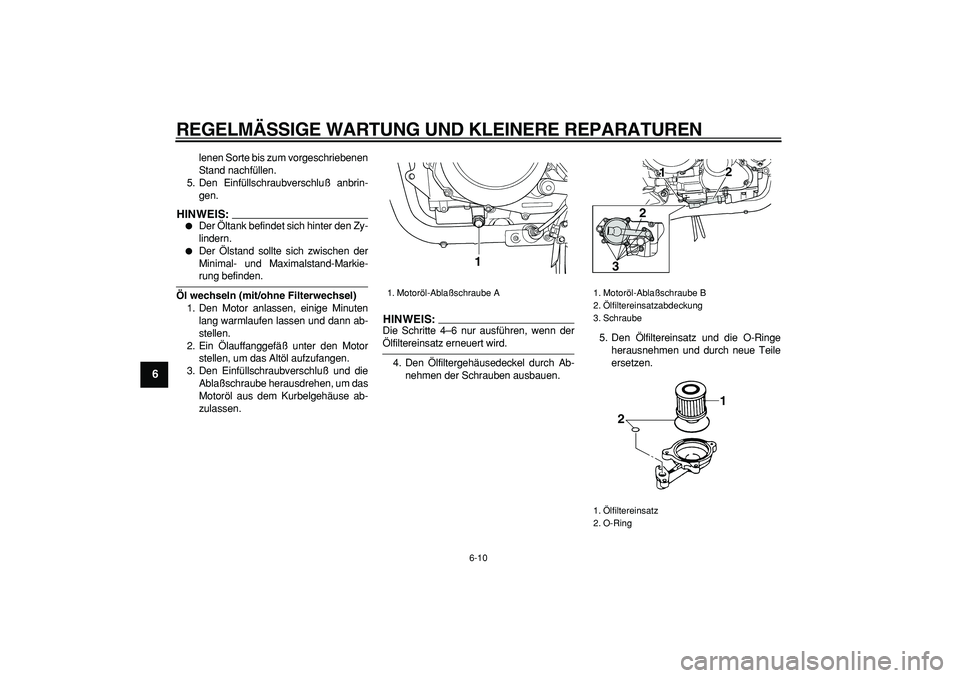 YAMAHA TDM 900 2005  Betriebsanleitungen (in German)  
REGELMÄSSIGE WARTUNG UND KLEINERE REPARATUREN 
6-10 
1
2
3
4
5
6
7
8
9
 
lenen Sorte bis zum vorgeschriebenen
Stand nachfüllen.
5. Den Einfüllschraubverschluß anbrin-
gen.
HINWEIS:
 
 
Der Ölt
