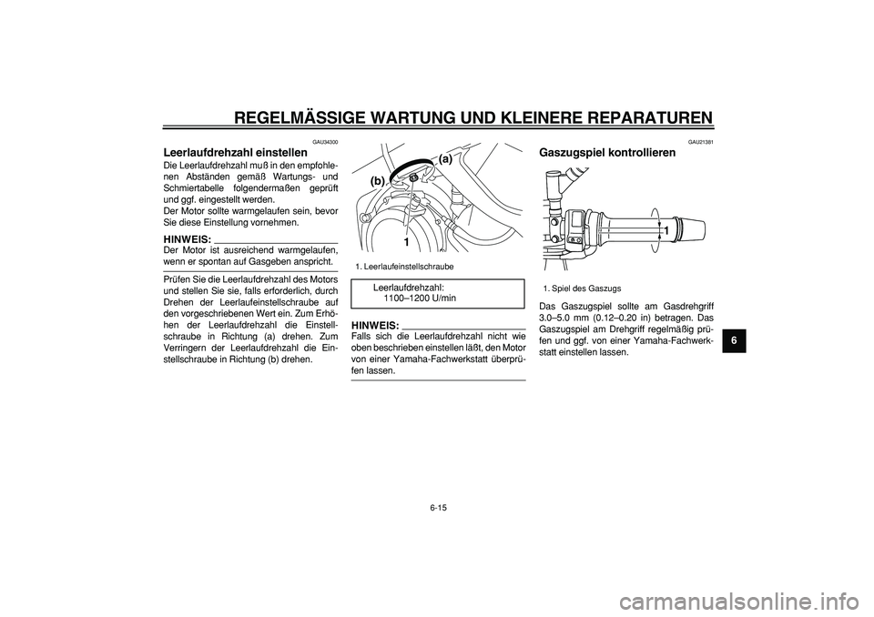 YAMAHA TDM 900 2005  Betriebsanleitungen (in German)  
REGELMÄSSIGE WARTUNG UND KLEINERE REPARATUREN 
6-15 
2
3
4
5
67
8
9
 
GAU34300 
Leerlaufdrehzahl einstellen  
Die Leerlaufdrehzahl muß in den empfohle-
nen Abständen gemäß Wartungs- und
Schmier