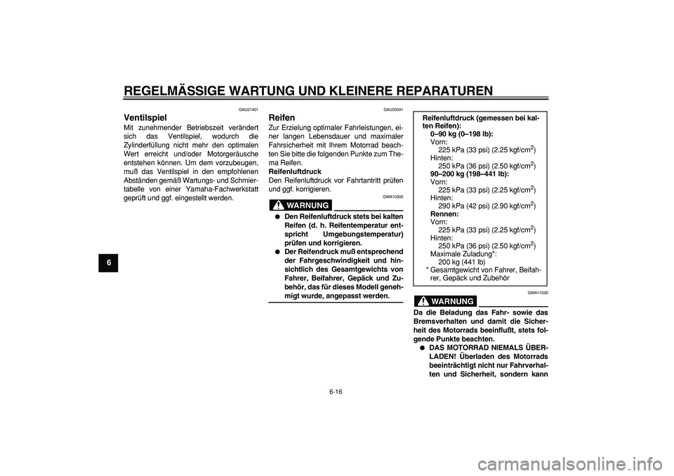 YAMAHA TDM 900 2005  Betriebsanleitungen (in German)  
REGELMÄSSIGE WARTUNG UND KLEINERE REPARATUREN 
6-16 
1
2
3
4
5
6
7
8
9
 
GAU21401 
Ventilspiel  
Mit zunehmender Betriebszeit verändert
sich das Ventilspiel, wodurch die
Zylinderfüllung nicht meh
