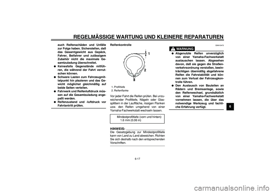 YAMAHA TDM 900 2005  Betriebsanleitungen (in German)  
REGELMÄSSIGE WARTUNG UND KLEINERE REPARATUREN 
6-17 
2
3
4
5
67
8
9
 
auch Reifenschäden und Unfälle
zur Folge haben. Sicherstellen, daß
das Gesamtgewicht aus Gepäck,
Fahrer, Beifahrer und zul
