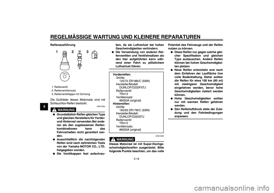 YAMAHA TDM 900 2005  Betriebsanleitungen (in German)  
REGELMÄSSIGE WARTUNG UND KLEINERE REPARATUREN 
6-18 
1
2
3
4
5
6
7
8
9
 
Reifenausführung 
Die Gußräder dieses Motorrads sind mit
Schlauchlos-Reifen bestückt.
WARNUNG
 
GWA10900 
 
Grundsätzl