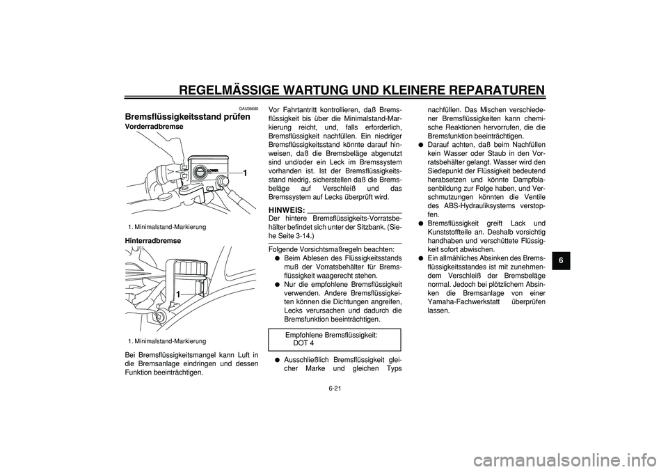 YAMAHA TDM 900 2005 Betriebsanleitungen (in German)
REGELMÄSSIGE WARTUNG UND KLEINERE REPARATUREN
6-21
2
3
4
5
67
8
9
GAU36680
Bremsflüssigkeitsstand prüfen
Vorderradbremse
Hinterradbremse
Bei Bremsflüssigkeitsmangel kann Luft in
die Brem YAMAHA TDM 900 2005 Betriebsanleitungen (in German)
REGELMÄSSIGE WARTUNG UND KLEINERE REPARATUREN
6-21
2
3
4
5
67
8
9
GAU36680
Bremsflüssigkeitsstand prüfen
Vorderradbremse
Hinterradbremse
Bei Bremsflüssigkeitsmangel kann Luft in
die Brem
