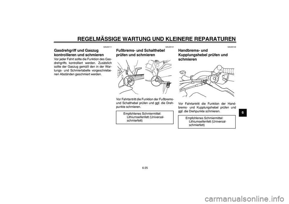 YAMAHA TDM 900 2005 Betriebsanleitungen (in German)
REGELMÄSSIGE WARTUNG UND KLEINERE REPARATUREN
6-25
2
3
4
5
67
8
9
GAU23111
Gasdrehgriff und Gaszug
kontrollieren und schmieren
Vor jeder Fahrt sollte die Funktion des Gas-
drehgriffs kontro YAMAHA TDM 900 2005 Betriebsanleitungen (in German)
REGELMÄSSIGE WARTUNG UND KLEINERE REPARATUREN
6-25
2
3
4
5
67
8
9
GAU23111
Gasdrehgriff und Gaszug
kontrollieren und schmieren
Vor jeder Fahrt sollte die Funktion des Gas-
drehgriffs kontro