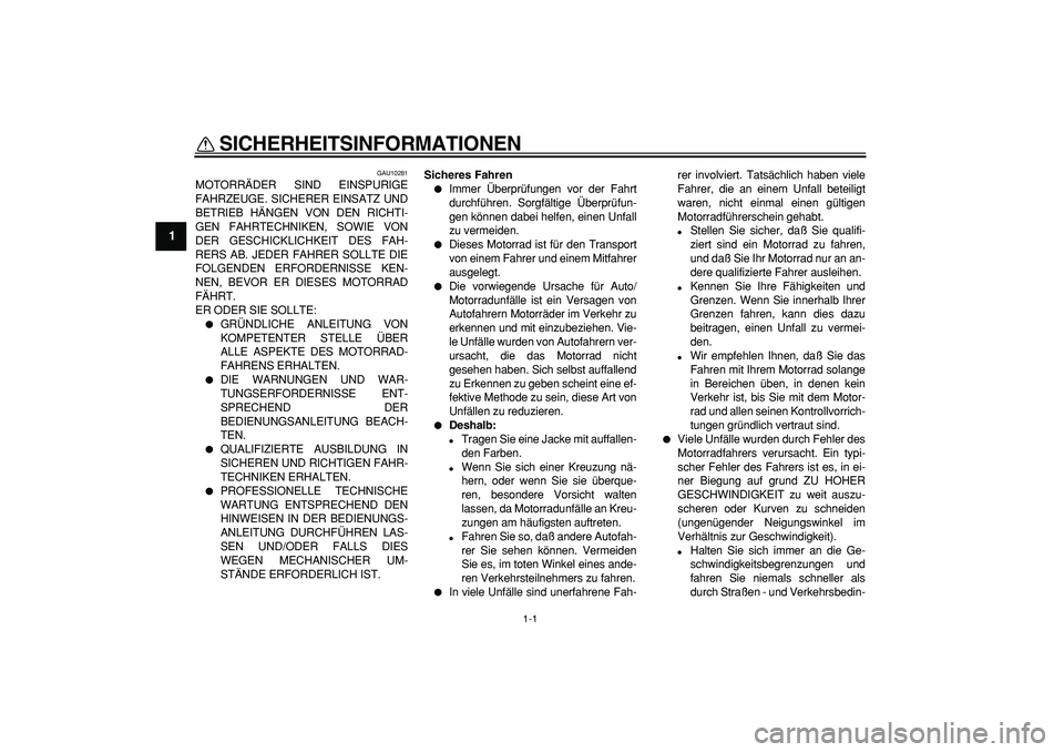 YAMAHA TDM 900 2005  Betriebsanleitungen (in German)  
1-1 
1 
SICHERHEITSINFORMATIONEN  
GAU10281 
MOTORRÄDER SIND EINSPURIGE
FAHRZEUGE. SICHERER EINSATZ UND
BETRIEB HÄNGEN VON DEN RICHTI-
GEN FAHRTECHNIKEN, SOWIE VON
DER GESCHICKLICHKEIT DES FAH-
RE