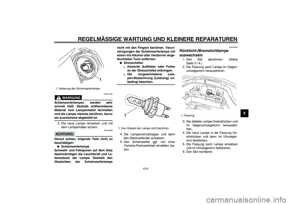 YAMAHA TDM 900 2005  Betriebsanleitungen (in German)  
REGELMÄSSIGE WARTUNG UND KLEINERE REPARATUREN 
6-31 
2
3
4
5
67
8
9
WARNUNG
 
GWA10790 
Scheinwerferlampen werden sehr
schnell heiß. Deshalb entflammbares
Material vom Lampenhalter fernhalten
und 