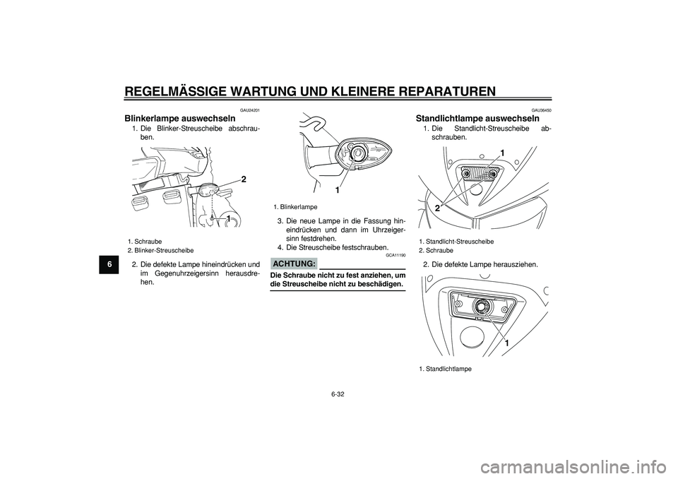 YAMAHA TDM 900 2005  Betriebsanleitungen (in German)  
REGELMÄSSIGE WARTUNG UND KLEINERE REPARATUREN 
6-32 
1
2
3
4
5
6
7
8
9
 
GAU24201 
Blinkerlampe auswechseln  
1. Die Blinker-Streuscheibe abschrau-
ben.
2. Die defekte Lampe hineindrücken und
im G