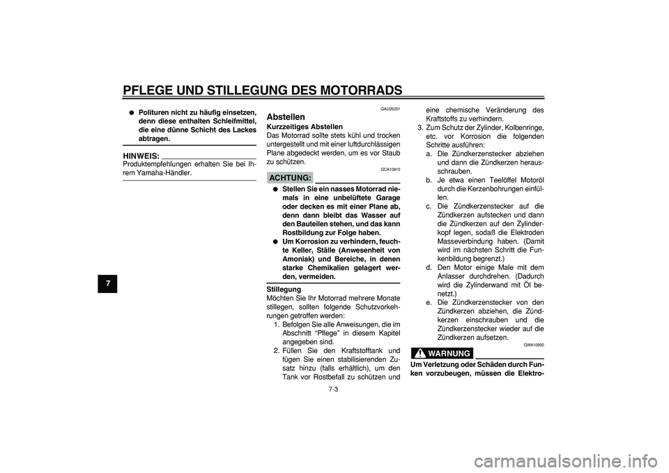 YAMAHA TDM 900 2005  Betriebsanleitungen (in German)  
PFLEGE UND STILLEGUNG DES MOTORRADS 
7-3 
1
2
3
4
5
6
7
8
9
 
 
Polituren nicht zu häufig einsetzen,
denn diese enthalten Schleifmittel,
die eine dünne Schicht des Lackes 
abtragen.
HINWEIS:
 
Pr
