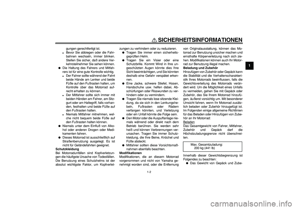 YAMAHA TDM 900 2005  Betriebsanleitungen (in German)  
SICHERHEITSINFORMATIONEN 
1-2 
1 
gungen gerechtfertigt ist. 
 
Bevor Sie abbiegen oder die Fahr-
bahnen wechseln, immer blinken.
Stellen Sie sicher, daß andere Ver-
kehrsteilnehmer Sie sehen kön