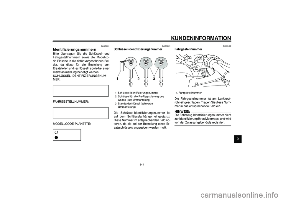 YAMAHA TDM 900 2005  Betriebsanleitungen (in German)  
9-1 
2
3
4
5
6
7
8
9
 
KUNDENINFORMATION 
GAU26351 
Identifizierungsnummern  
Bitte übertragen Sie die Schlüssel- und
Fahrgestellnummern sowie die Modellco-
de-Plakette in die dafür vorgesehenen 