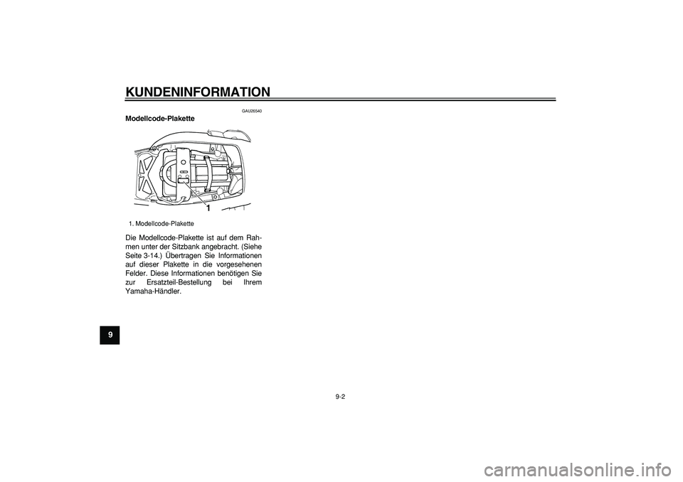 YAMAHA TDM 900 2005  Betriebsanleitungen (in German)  
KUNDENINFORMATION 
9-2 
1
2
3
4
5
6
7
8
9
 
GAU26540 
Modellcode-Plakette  
Die Modellcode-Plakette ist auf dem Rah-
men unter der Sitzbank angebracht. (Siehe
Seite 3-14.) Übertragen Sie Informatio