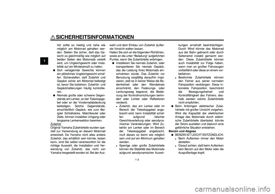 YAMAHA TDM 900 2005  Betriebsanleitungen (in German)  
SICHERHEITSINFORMATIONEN 
1-3 
1 
hör sollte so niedrig und nahe wie
möglich am Motorrad gehalten wer-
den. Stellen Sie sicher, daß das Ge-
wicht so gleichmäßig wie möglich auf
beiden Seiten d