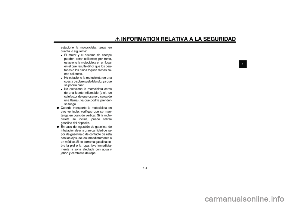YAMAHA TDM 900 2005  Manuale de Empleo (in Spanish)  
INFORMATION RELATIVA A LA SEGURIDAD 
1-4 
1 
estacione la motocicleta, tenga en
cuenta lo siguiente: 
 
El motor y el sistema de escape
pueden estar calientes; por tanto,
estacione la motocicleta e
