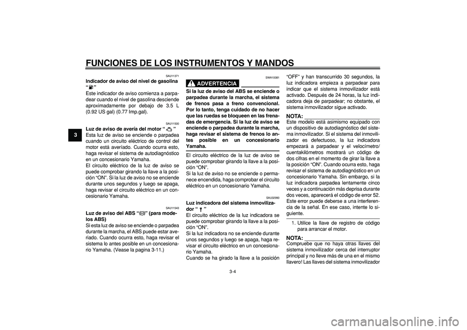 YAMAHA TDM 900 2005  Manuale de Empleo (in Spanish)  
FUNCIONES DE LOS INSTRUMENTOS Y MANDOS 
3-4 
1
2
3
4
5
6
7
8
9
 
SAU11371 
Indicador de aviso del nivel de gasolina 
“”  
Este indicador de aviso comienza a parpa-
dear cuando el nivel de gasoli
