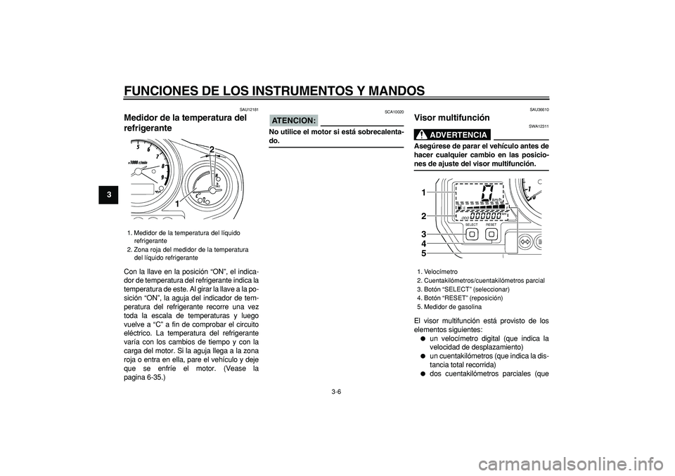 YAMAHA TDM 900 2005  Manuale de Empleo (in Spanish)  
FUNCIONES DE LOS INSTRUMENTOS Y MANDOS 
3-6 
1
2
3
4
5
6
7
8
9
 
SAU12181 
Medidor de la temperatura del 
refrigerante  
Con la llave en la posición “ON”, el indica-
dor de temperatura del refr