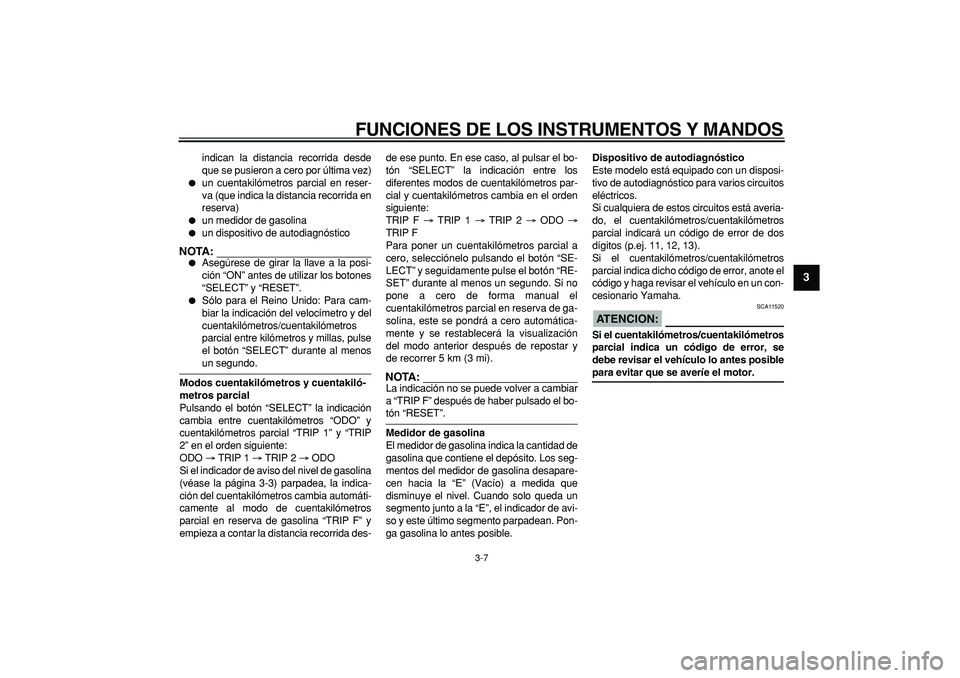 YAMAHA TDM 900 2005  Manuale de Empleo (in Spanish)  
FUNCIONES DE LOS INSTRUMENTOS Y MANDOS 
3-7 
2
34
5
6
7
8
9
 
indican la distancia recorrida desde
que se pusieron a cero por última vez) 
 
un cuentakilómetros parcial en reser-
va (que indica l