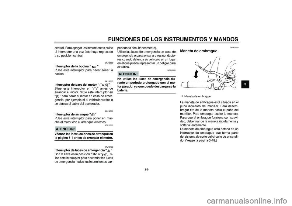 YAMAHA TDM 900 2005  Manuale de Empleo (in Spanish)  
FUNCIONES DE LOS INSTRUMENTOS Y MANDOS 
3-9 
2
34
5
6
7
8
9
 
central. Para apagar los intermitentes pulse
el interruptor una vez éste haya regresado
a su posición central. 
SAU12500 
Interruptor 