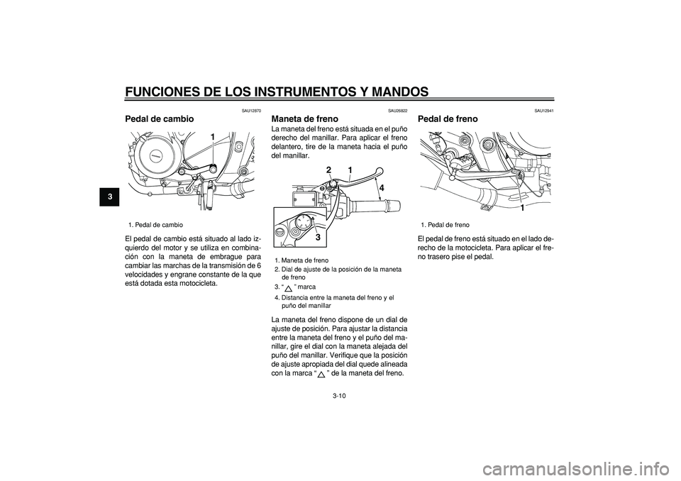 YAMAHA TDM 900 2005  Manuale de Empleo (in Spanish)  
FUNCIONES DE LOS INSTRUMENTOS Y MANDOS 
3-10 
1
2
3
4
5
6
7
8
9
 
SAU12870 
Pedal de cambio  
El pedal de cambio está situado al lado iz-
quierdo del motor y se utiliza en combina-
ción con la man
