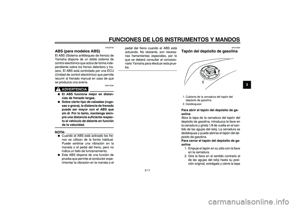 YAMAHA TDM 900 2005  Manuale de Empleo (in Spanish)  
FUNCIONES DE LOS INSTRUMENTOS Y MANDOS 
3-11 
2
34
5
6
7
8
9
 
SAU26792 
ABS (para modelos ABS)  
El ABS (Sistema antibloqueo de frenos) de
Yamaha dispone de un doble sistema de
control electrónico