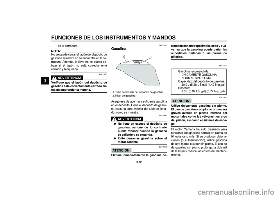 YAMAHA TDM 900 2005  Manuale de Empleo (in Spanish)  
FUNCIONES DE LOS INSTRUMENTOS Y MANDOS 
3-12 
1
2
3
4
5
6
7
8
9
 
de la cerradura.
NOTA:
 
No se puede cerrar el tapón del depósito de
gasolina si la llave no se encuentra en la ce-
rradura. Adem