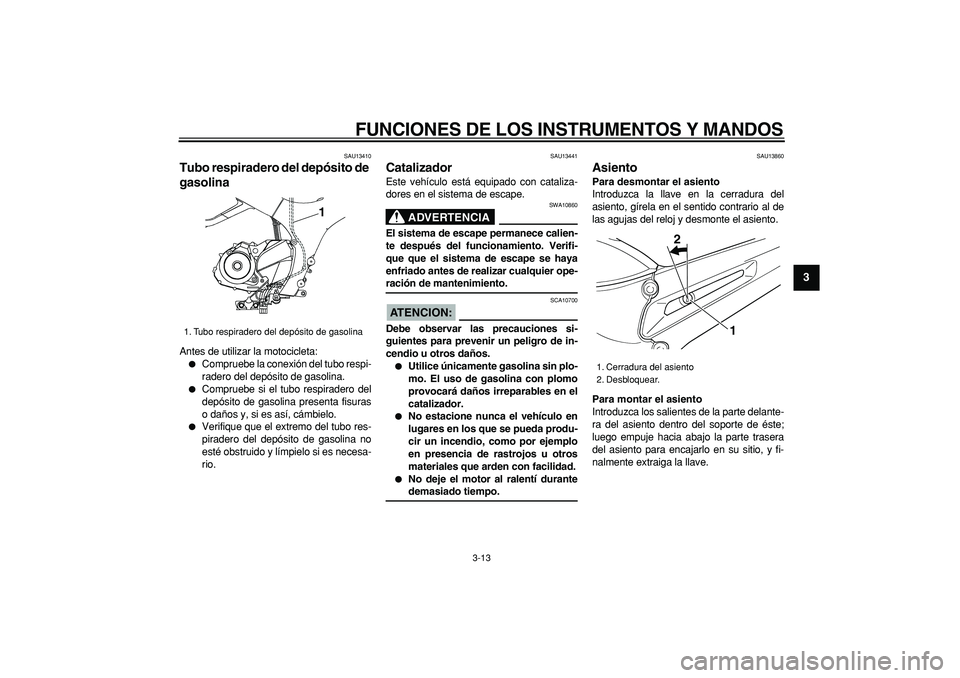 YAMAHA TDM 900 2005  Manuale de Empleo (in Spanish)  
FUNCIONES DE LOS INSTRUMENTOS Y MANDOS 
3-13 
2
34
5
6
7
8
9
 
SAU13410 
Tubo respiradero del depósito de 
gasolina  
Antes de utilizar la motocicleta: 
 
Compruebe la conexión del tubo respi-
ra
