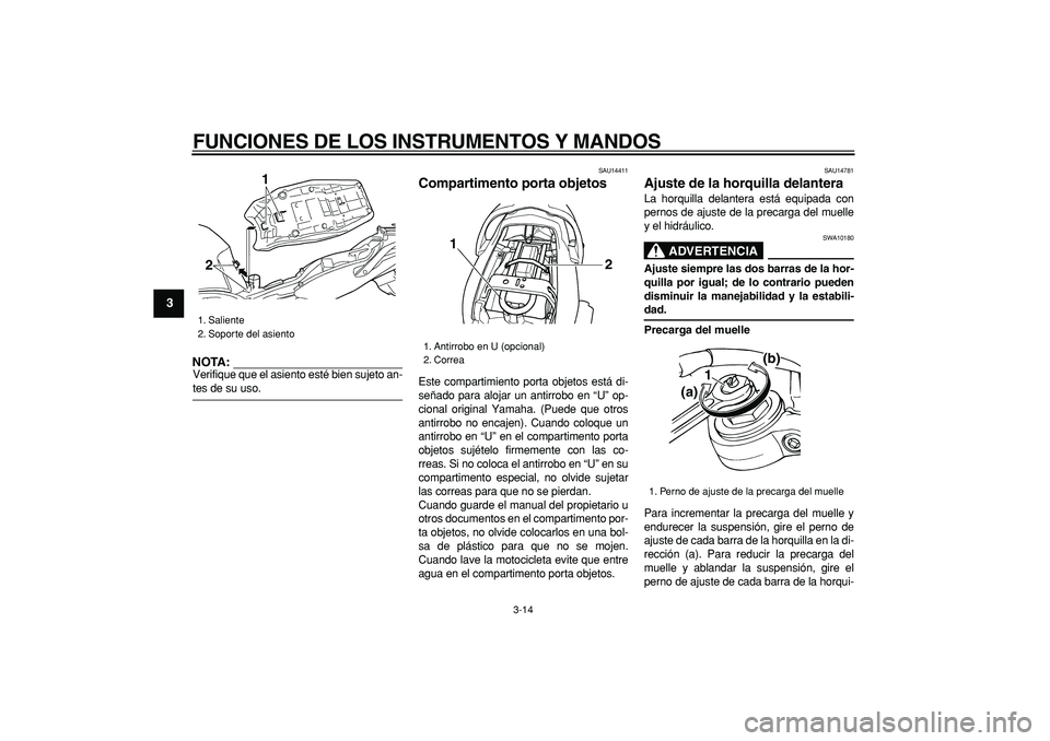 YAMAHA TDM 900 2005  Manuale de Empleo (in Spanish)  
FUNCIONES DE LOS INSTRUMENTOS Y MANDOS 
3-14 
1
2
3
4
5
6
7
8
9
NOTA:
 
Verifique que el asiento esté bien sujeto an- 
tes de su uso. 
SAU14411 
Compartimento porta objetos  
Este compartimiento po