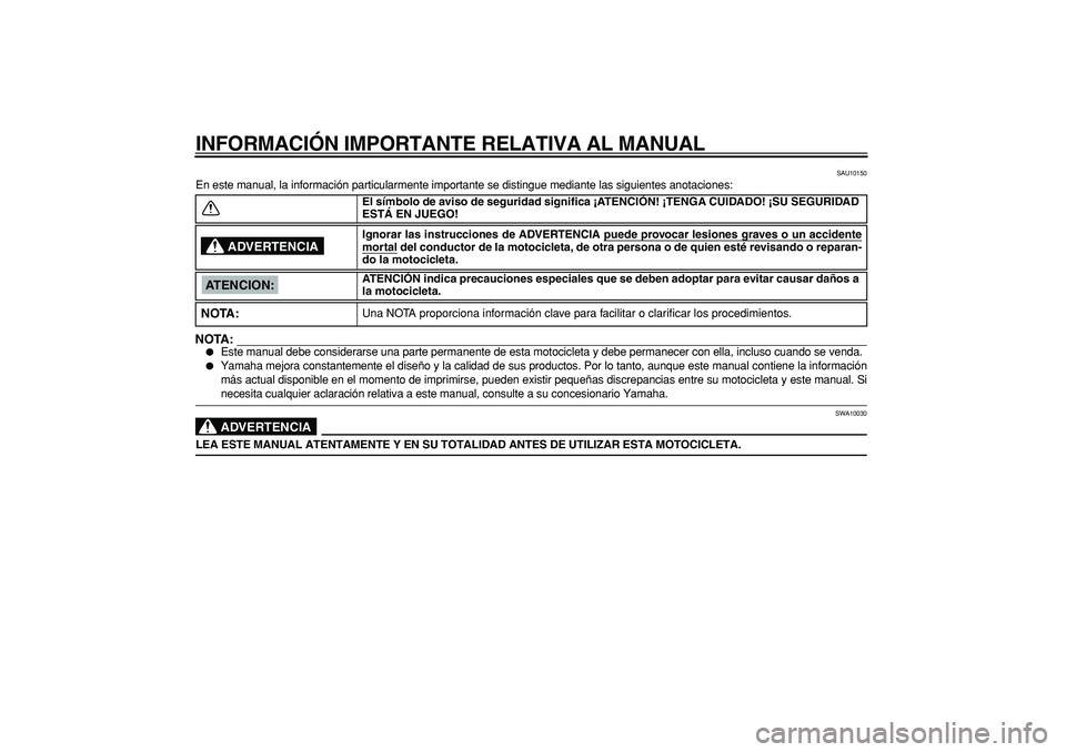 YAMAHA TDM 900 2005  Manuale de Empleo (in Spanish)  
INFORMACIÓN IMPORTANTE RELATIVA AL MANUAL 
SAU10150 
En este manual, la información particularmente importante se distingue mediante las siguientes anotaciones:
NOTA:
 
 
Este manual debe conside