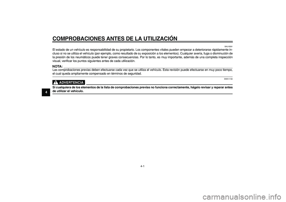 YAMAHA TDM 900 2005  Manuale de Empleo (in Spanish)  
4-1 
1
2
3
4
5
6
7
8
9
 
COMPROBACIONES ANTES DE LA UTILIZACIÓN 
SAU15591 
El estado de un vehículo es responsabilidad de su propietario. Los componentes vitales pueden empezar a deteriorarse ráp