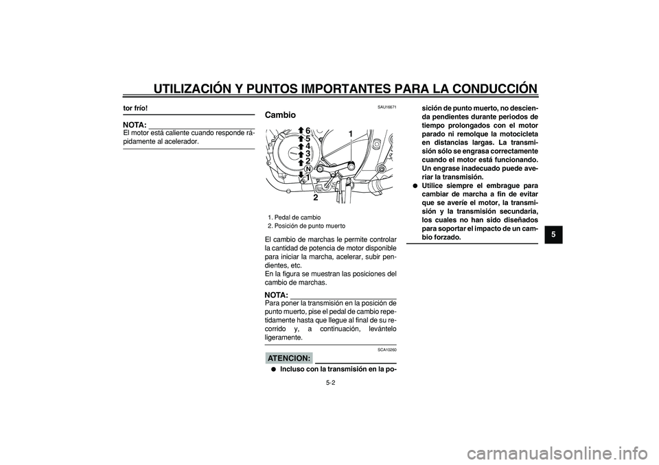 YAMAHA TDM 900 2005  Manuale de Empleo (in Spanish)  
UTILIZACIÓN Y PUNTOS IMPORTANTES PARA LA CONDUCCIÓN 
5-2 
2
3
4
56
7
8
9
 
tor frío!
NOTA:
 
El motor está caliente cuando responde rá- 
pidamente al acelerador. 
SAU16671 
Cambio  
El cambio d