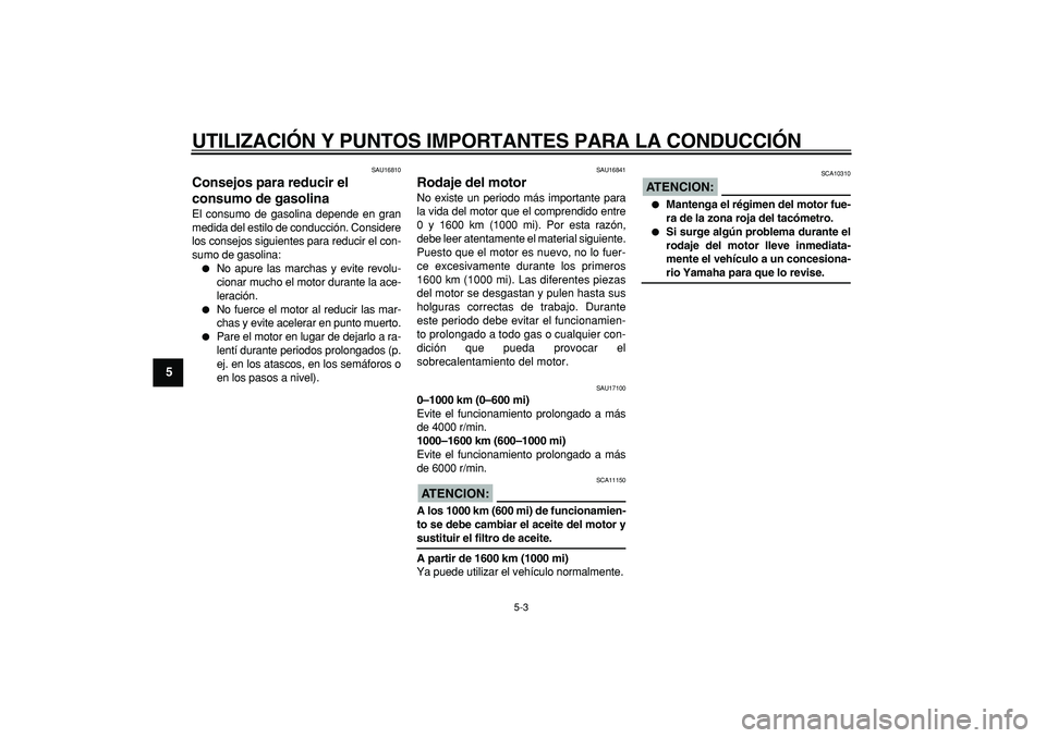 YAMAHA TDM 900 2005  Manuale de Empleo (in Spanish)  
UTILIZACIÓN Y PUNTOS IMPORTANTES PARA LA CONDUCCIÓN 
5-3 
1
2
3
4
5
6
7
8
9
 
SAU16810 
Consejos para reducir el 
consumo de gasolina  
El consumo de gasolina depende en gran
medida del estilo de 