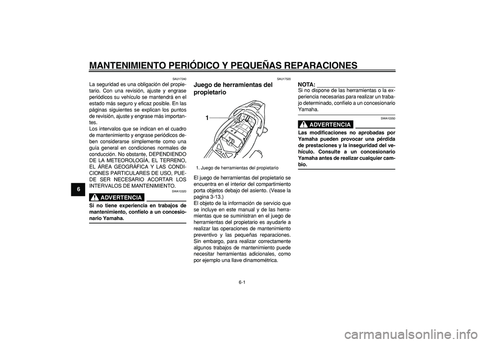 YAMAHA TDM 900 2005  Manuale de Empleo (in Spanish)  
6-1 
1
2
3
4
5
6
7
8
9
 
MANTENIMIENTO PERIÓDICO Y PEQUEÑAS REPARACIONES 
SAU17240 
La seguridad es una obligación del propie-
tario. Con una revisión, ajuste y engrase
periódicos su vehículo 
