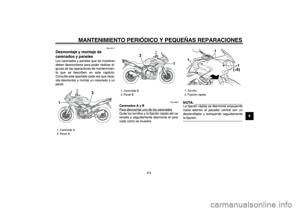 YAMAHA TDM 900 2005  Manuale de Empleo (in Spanish)  
MANTENIMIENTO PERIÓDICO Y PEQUEÑAS REPARACIONES 
6-6 
2
3
4
5
67
8
9
 
SAU18711 
Desmontaje y montaje de 
carenados y paneles  
Los carenados y paneles que se muestran
deben desmontarse para poder