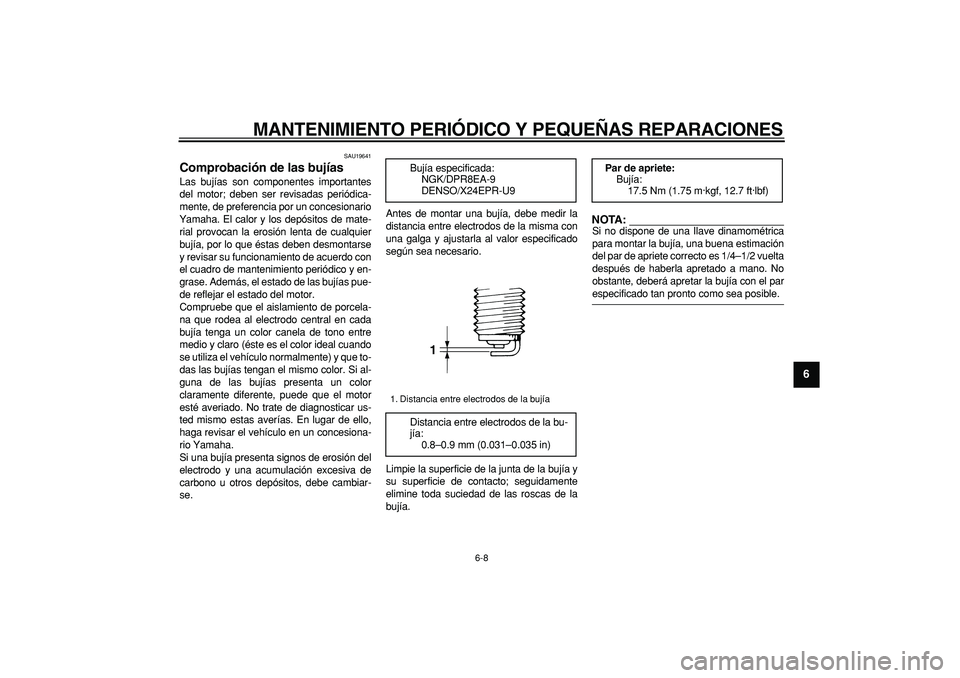 YAMAHA TDM 900 2005  Manuale de Empleo (in Spanish)  
MANTENIMIENTO PERIÓDICO Y PEQUEÑAS REPARACIONES 
6-8 
2
3
4
5
67
8
9
 
SAU19641 
Comprobación de las bujías  
Las bujías son componentes importantes
del motor; deben ser revisadas periódica-
m