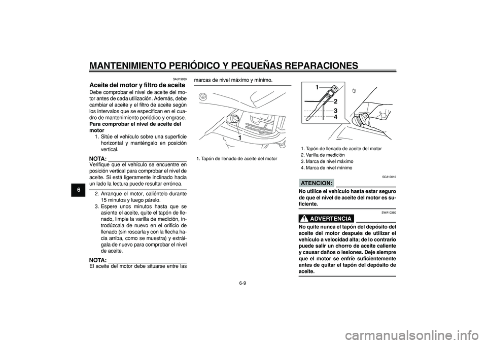 YAMAHA TDM 900 2005  Manuale de Empleo (in Spanish)  
MANTENIMIENTO PERIÓDICO Y PEQUEÑAS REPARACIONES 
6-9 
1
2
3
4
5
6
7
8
9
 
SAU19830 
Aceite del motor y filtro de aceite  
Debe comprobar el nivel de aceite del mo-
tor antes de cada utilización. 