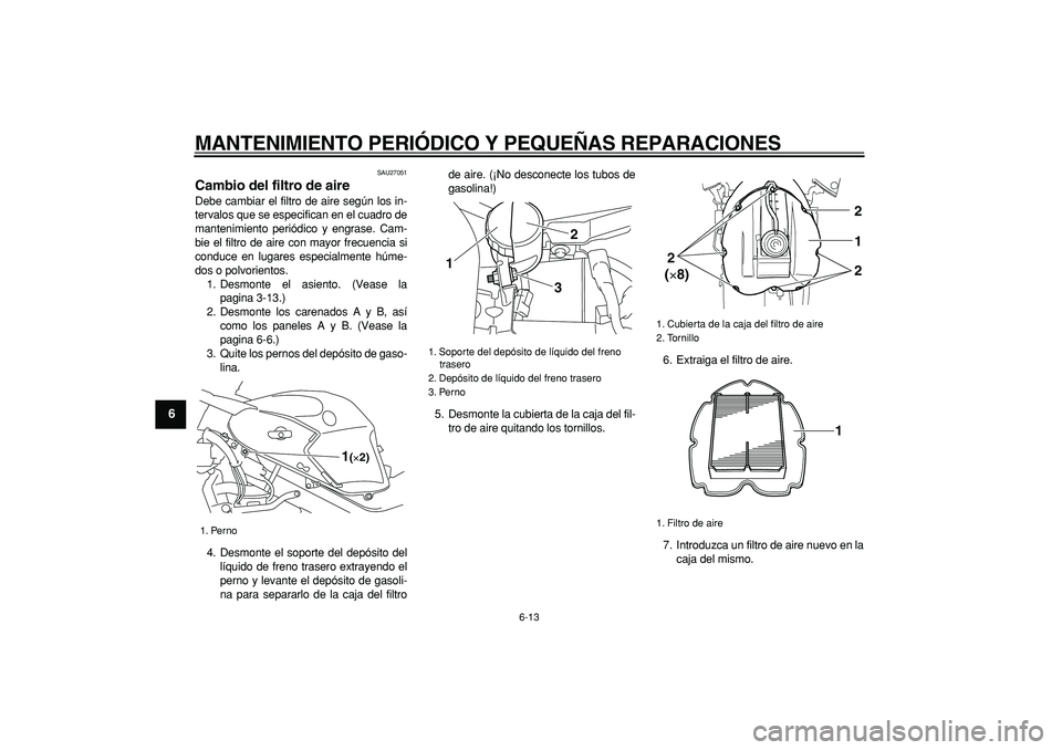 YAMAHA TDM 900 2005  Manuale de Empleo (in Spanish)  
MANTENIMIENTO PERIÓDICO Y PEQUEÑAS REPARACIONES 
6-13 
1
2
3
4
5
6
7
8
9
 
SAU27051 
Cambio del filtro de aire  
Debe cambiar el filtro de aire según los in-
tervalos que se especifican en el cua