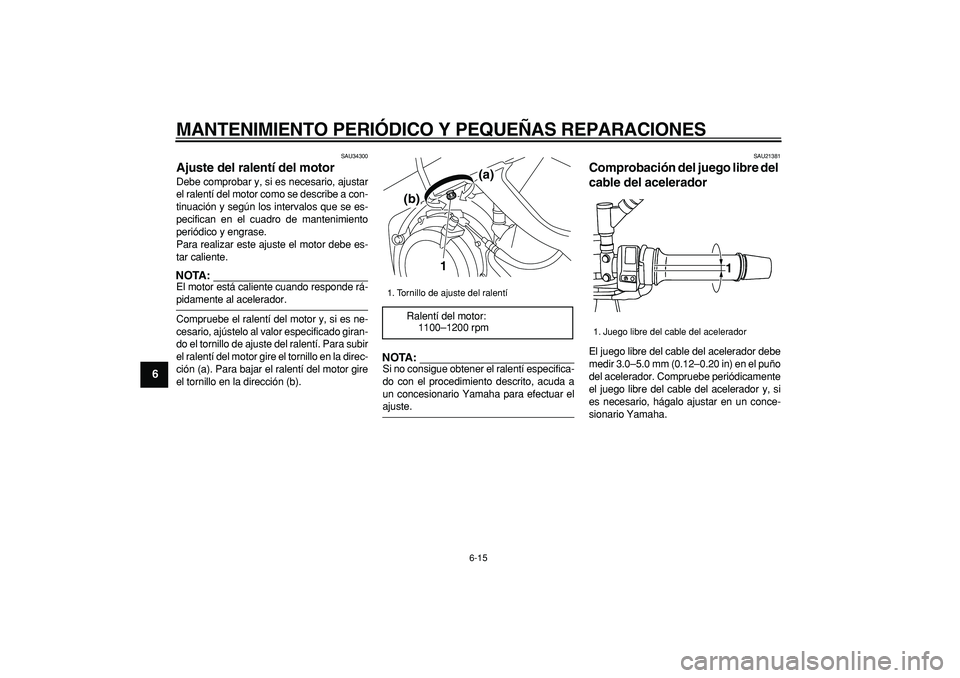 YAMAHA TDM 900 2005  Manuale de Empleo (in Spanish)  
MANTENIMIENTO PERIÓDICO Y PEQUEÑAS REPARACIONES 
6-15 
1
2
3
4
5
6
7
8
9
 
SAU34300 
Ajuste del ralentí del motor  
Debe comprobar y, si es necesario, ajustar
el ralentí del motor como se descri