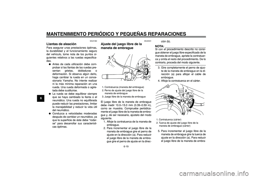 YAMAHA TDM 900 2005  Manuale de Empleo (in Spanish)  
MANTENIMIENTO PERIÓDICO Y PEQUEÑAS REPARACIONES 
6-19 
1
2
3
4
5
6
7
8
9
 
SAU21960 
Llantas de aleación  
Para asegurar unas prestaciones óptimas,
la durabilidad y el funcionamiento seguro
del 