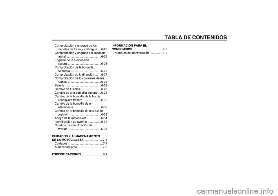 YAMAHA TDM 900 2005  Manuale de Empleo (in Spanish)  
TABLA DE CONTENIDOS 
Comprobación y engrase de las 
manetas de freno y embrague  ... 6-26
Comprobación y engrase del caballete 
lateral ......................................... 6-26
Engrase de la