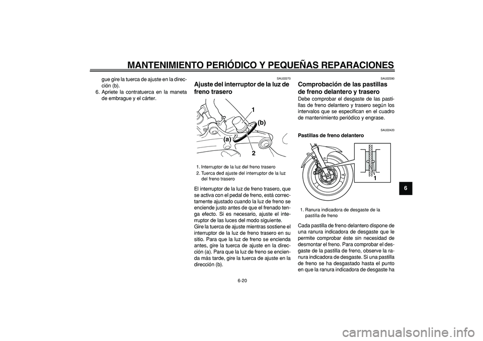 YAMAHA TDM 900 2005  Manuale de Empleo (in Spanish)  
MANTENIMIENTO PERIÓDICO Y PEQUEÑAS REPARACIONES 
6-20 
2
3
4
5
67
8
9
 
gue gire la tuerca de ajuste en la direc-
ción (b).
6. Apriete la contratuerca en la maneta
de embrague y el cárter. 
SAU2
