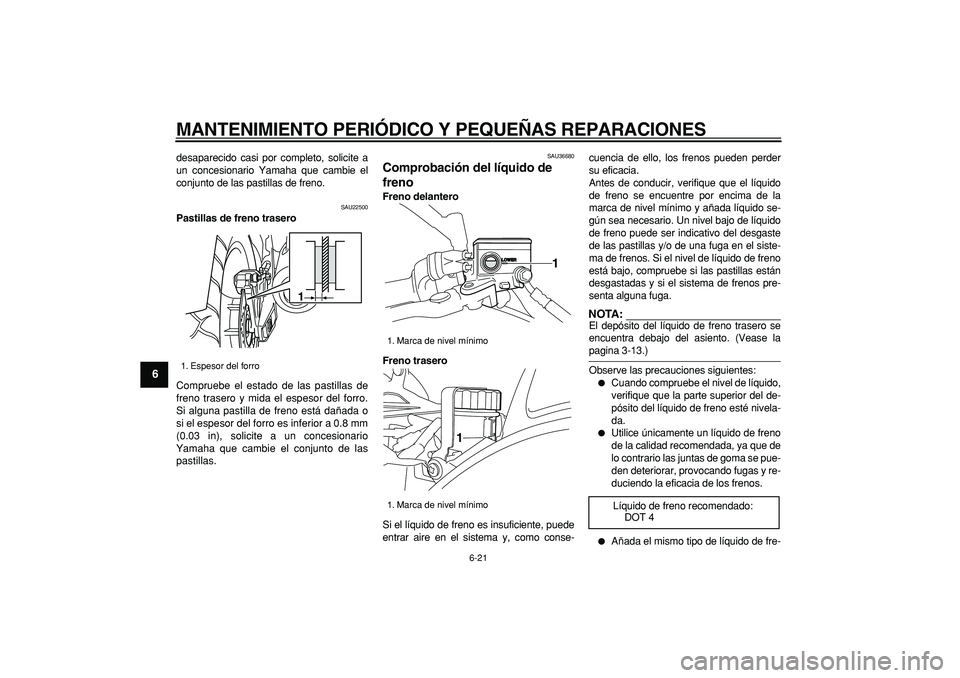 YAMAHA TDM 900 2005  Manuale de Empleo (in Spanish)  
MANTENIMIENTO PERIÓDICO Y PEQUEÑAS REPARACIONES 
6-21 
1
2
3
4
5
6
7
8
9
 
desaparecido casi por completo, solicite a
un concesionario Yamaha que cambie el
conjunto de las pastillas de freno. 
SAU