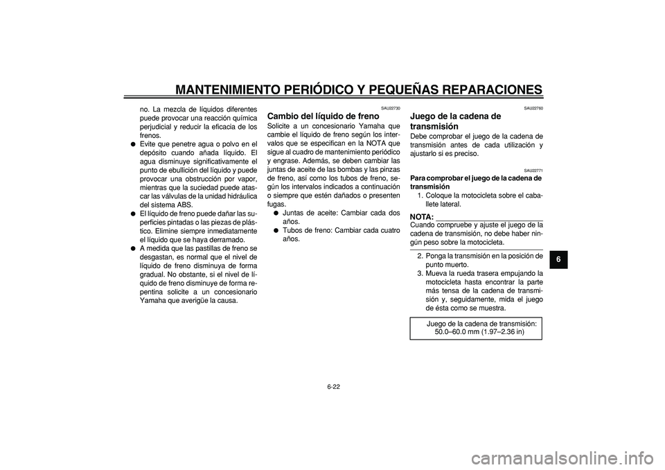 YAMAHA TDM 900 2005  Manuale de Empleo (in Spanish)  
MANTENIMIENTO PERIÓDICO Y PEQUEÑAS REPARACIONES 
6-22 
2
3
4
5
67
8
9
 
no. La mezcla de líquidos diferentes
puede provocar una reacción química
perjudicial y reducir la eficacia de los
frenos.