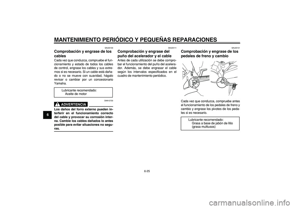 YAMAHA TDM 900 2005  Manuale de Empleo (in Spanish)  
MANTENIMIENTO PERIÓDICO Y PEQUEÑAS REPARACIONES 
6-25 
1
2
3
4
5
6
7
8
9
 
SAU23100 
Comprobación y engrase de los 
cables  
Cada vez que conduzca, compruebe el fun-
cionamiento y estado de todos