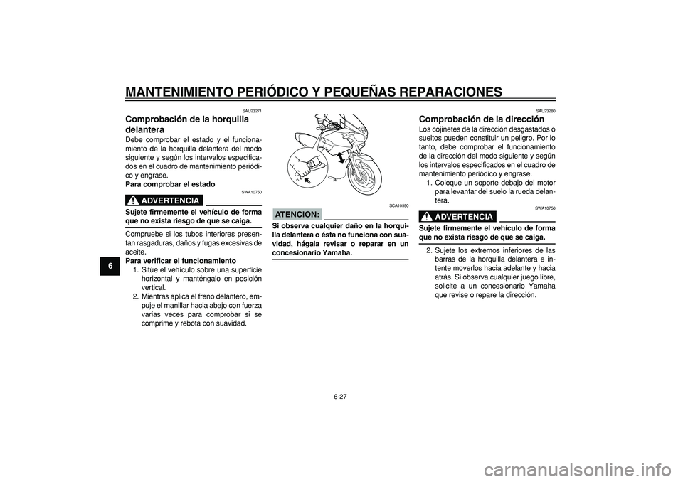 YAMAHA TDM 900 2005  Manuale de Empleo (in Spanish)  
MANTENIMIENTO PERIÓDICO Y PEQUEÑAS REPARACIONES 
6-27 
1
2
3
4
5
6
7
8
9
 
SAU23271 
Comprobación de la horquilla 
delantera  
Debe comprobar el estado y el funciona-
miento de la horquilla delan