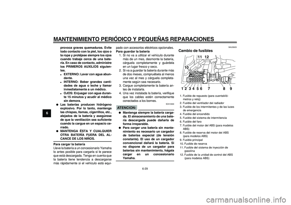 YAMAHA TDM 900 2005  Manuale de Empleo (in Spanish)  
MANTENIMIENTO PERIÓDICO Y PEQUEÑAS REPARACIONES 
6-29 
1
2
3
4
5
6
7
8
9
 
provoca graves quemaduras. Evite
todo contacto con la piel, los ojos o
la ropa y protéjase siempre los ojos
cuando traba