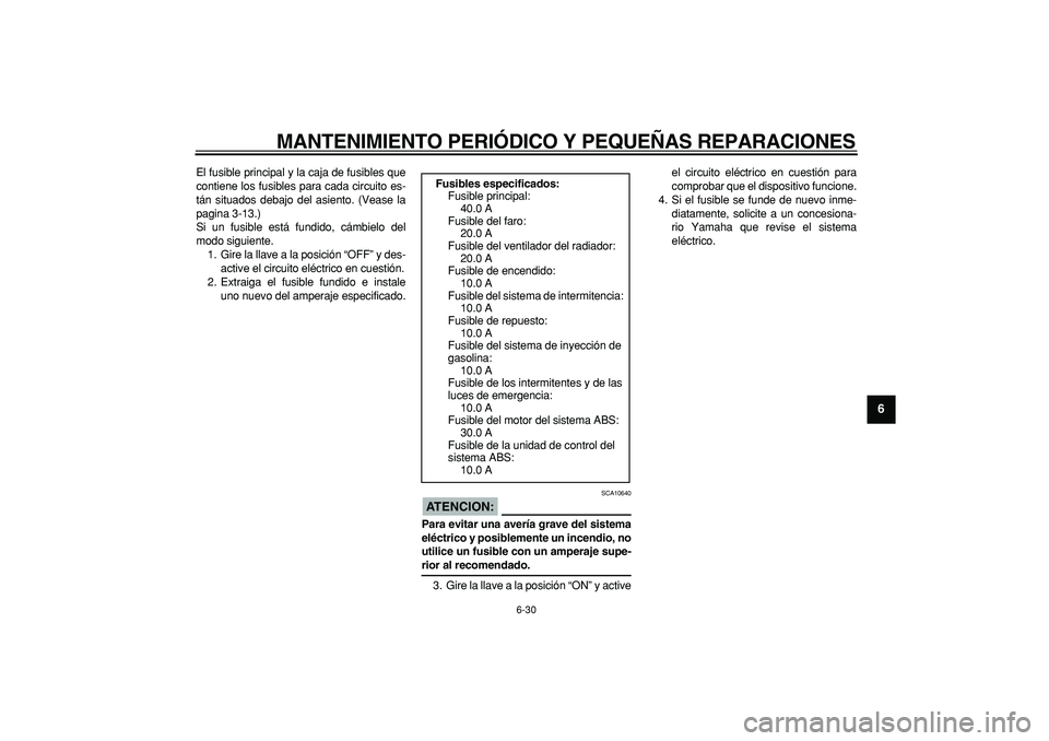 YAMAHA TDM 900 2005  Manuale de Empleo (in Spanish)  
MANTENIMIENTO PERIÓDICO Y PEQUEÑAS REPARACIONES 
6-30 
2
3
4
5
67
8
9
 
El fusible principal y la caja de fusibles que
contiene los fusibles para cada circuito es-
tán situados debajo del asiento