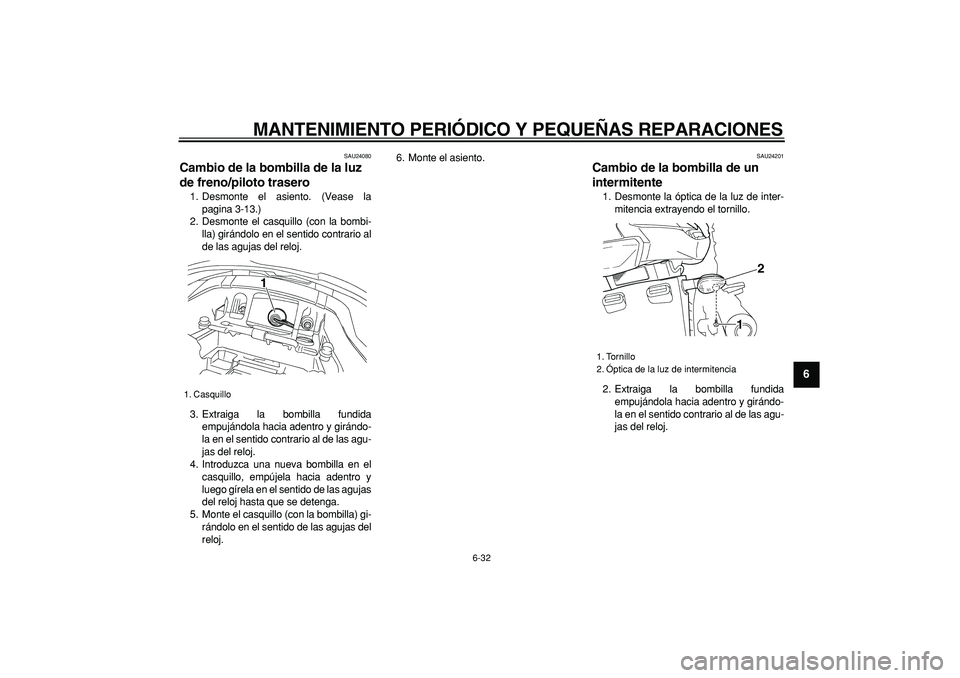 YAMAHA TDM 900 2005  Manuale de Empleo (in Spanish)  
MANTENIMIENTO PERIÓDICO Y PEQUEÑAS REPARACIONES 
6-32 
2
3
4
5
67
8
9
 
SAU24080 
Cambio de la bombilla de la luz 
de freno/piloto trasero  
1. Desmonte el asiento. (Vease la
pagina 3-13.)
2. Desm