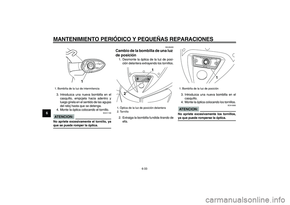 YAMAHA TDM 900 2005  Manuale de Empleo (in Spanish)  
MANTENIMIENTO PERIÓDICO Y PEQUEÑAS REPARACIONES 
6-33 
1
2
3
4
5
6
7
8
9
 
3. Introduzca una nueva bombilla en el
casquillo, empújela hacia adentro y
luego gírela en el sentido de las agujas
del