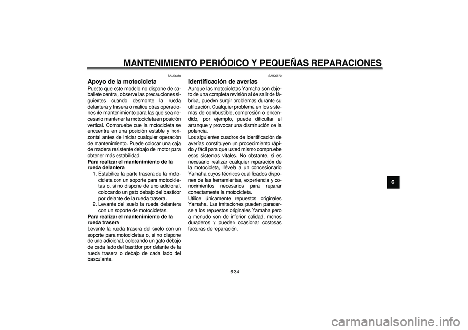 YAMAHA TDM 900 2005  Manuale de Empleo (in Spanish)  
MANTENIMIENTO PERIÓDICO Y PEQUEÑAS REPARACIONES 
6-34 
2
3
4
5
67
8
9
 
SAU24350 
Apoyo de la motocicleta  
Puesto que este modelo no dispone de ca-
ballete central, observe las precauciones si-
g