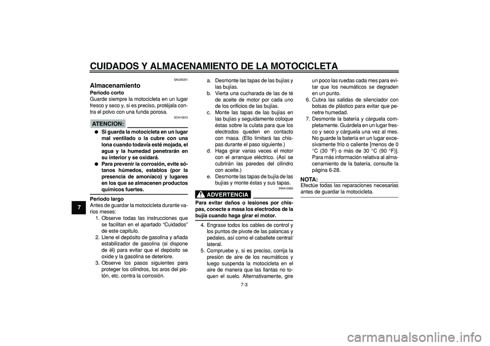 YAMAHA TDM 900 2005  Manuale de Empleo (in Spanish)  
CUIDADOS Y ALMACENAMIENTO DE LA MOTOCICLETA 
7-3 
1
2
3
4
5
6
7
8
9
 
SAU26201 
Almacenamiento  
Periodo corto 
Guarde siempre la motocicleta en un lugar
fresco y seco y, si es preciso, protéjala c