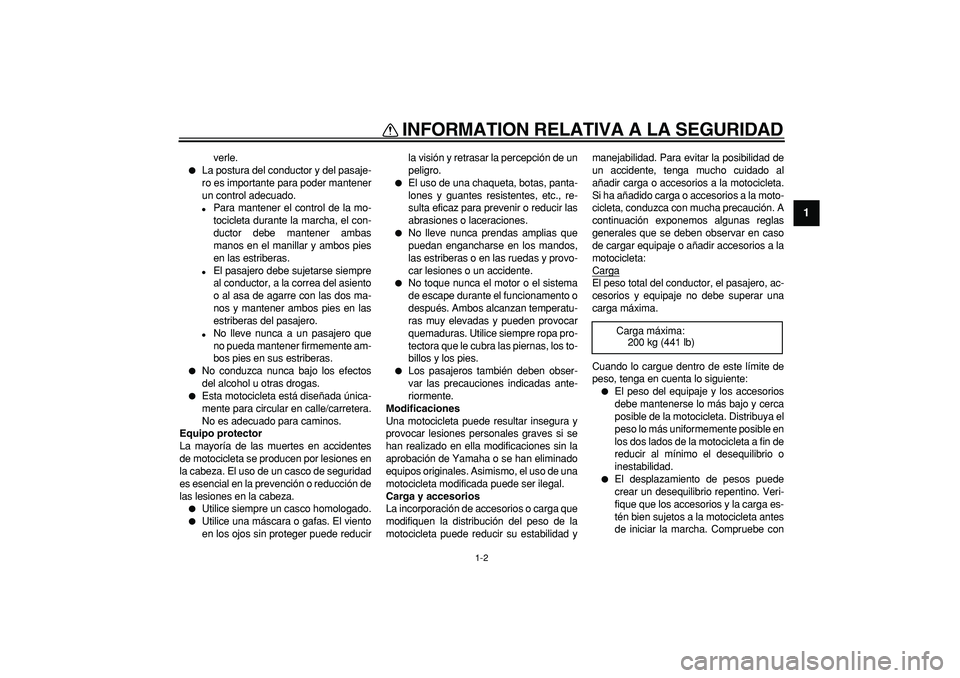 YAMAHA TDM 900 2005  Manuale de Empleo (in Spanish)  
INFORMATION RELATIVA A LA SEGURIDAD 
1-2 
1 
verle. 
 
La postura del conductor y del pasaje-
ro es importante para poder mantener
un control adecuado. 
 
Para mantener el control de la mo-
tocicl